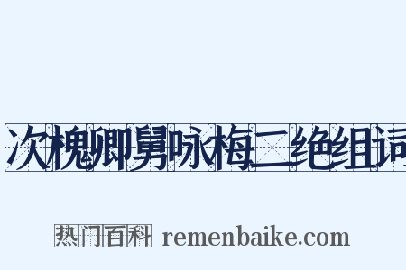 次槐卿舅咏梅二绝组词是什么意思的图片